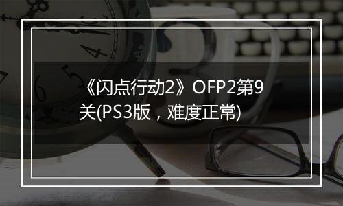 《闪点行动2》OFP2第9关(PS3版，难度正常)
