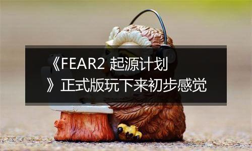 《FEAR2 起源计划》正式版玩下来初步感觉