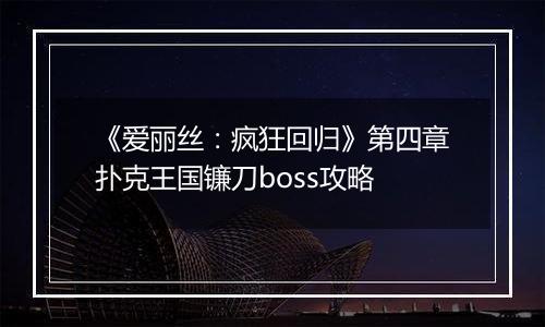 《爱丽丝：疯狂回归》第四章扑克王国镰刀boss攻略
