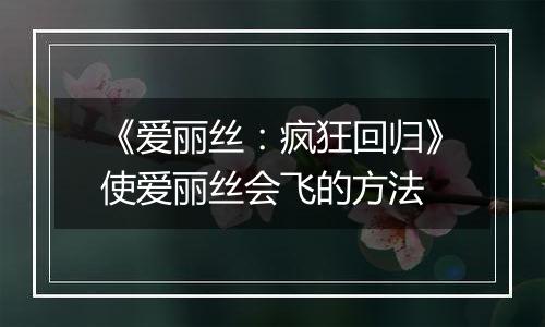 《爱丽丝：疯狂回归》使爱丽丝会飞的方法