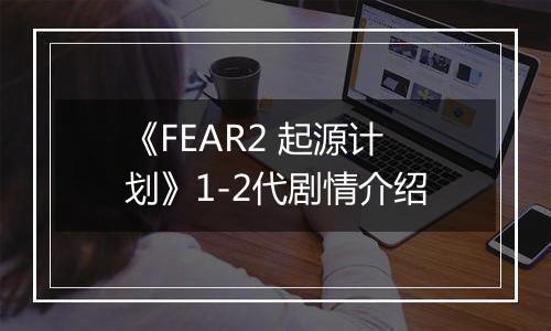 《FEAR2 起源计划》1-2代剧情介绍