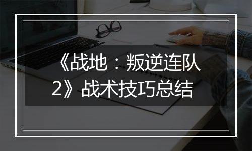 《战地：叛逆连队2》战术技巧总结