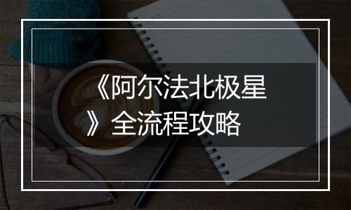 《阿尔法北极星》全流程攻略