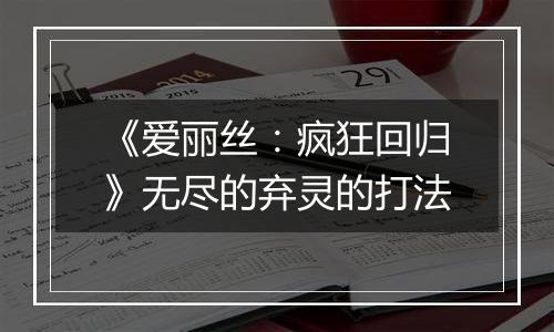 《爱丽丝：疯狂回归》无尽的弃灵的打法