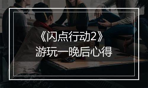 《闪点行动2》游玩一晚后心得