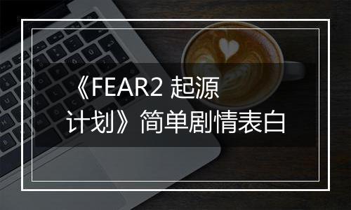 《FEAR2 起源计划》简单剧情表白