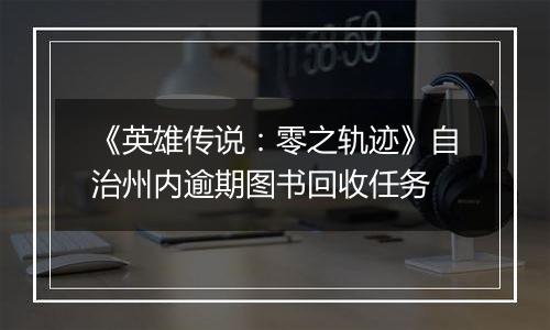 《英雄传说：零之轨迹》自治州内逾期图书回收任务