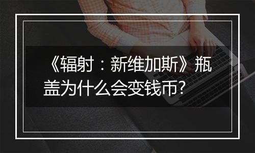 《辐射：新维加斯》瓶盖为什么会变钱币?