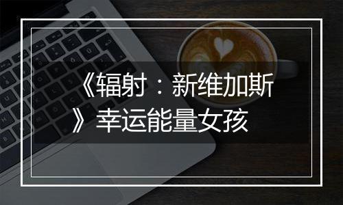 《辐射：新维加斯》幸运能量女孩