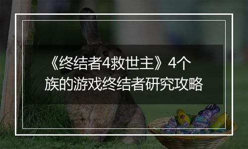 《终结者4救世主》4个族的游戏终结者研究攻略