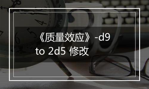 《质量效应》-d9 to 2d5 修改