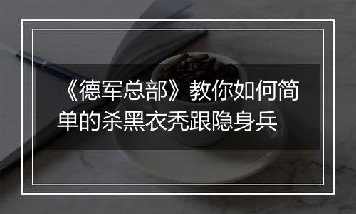 《德军总部》教你如何简单的杀黑衣秃跟隐身兵
