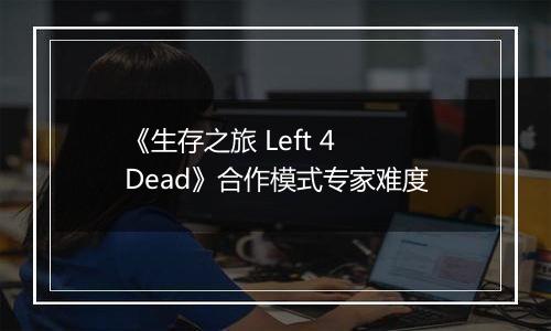 《生存之旅 Left 4 Dead》合作模式专家难度