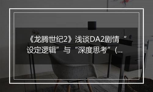 《龙腾世纪2》浅谈DA2剧情“设定逻辑”与“深度思考”(有剧透)