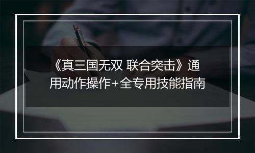 《真三国无双 联合突击》通用动作操作+全专用技能指南