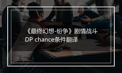 《最终幻想-纷争》剧情战斗DP chance条件翻译