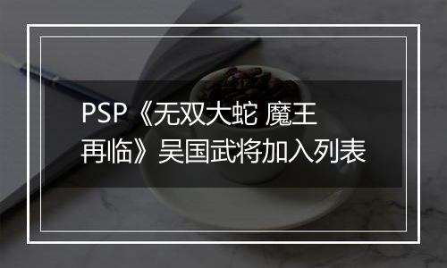 PSP《无双大蛇 魔王再临》吴国武将加入列表