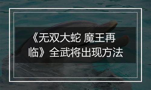 《无双大蛇 魔王再临》全武将出现方法