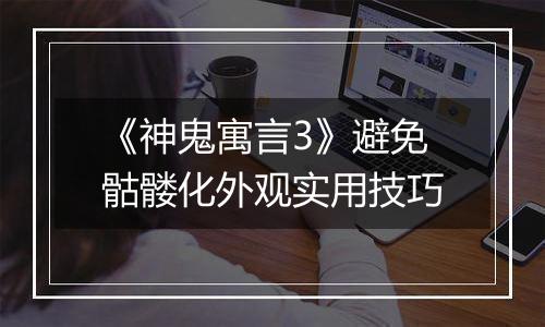 《神鬼寓言3》避免骷髅化外观实用技巧