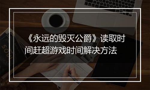《永远的毁灭公爵》读取时间赶超游戏时间解决方法