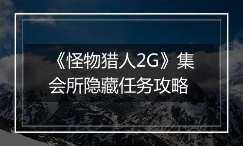 《怪物猎人2G》集会所隐藏任务攻略