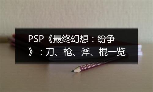 PSP《最终幻想：纷争》：刀、枪、斧、棍一览