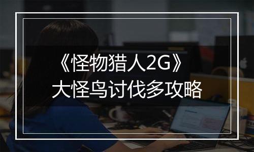 《怪物猎人2G》大怪鸟讨伐多攻略