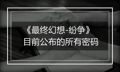 《最终幻想-纷争》目前公布的所有密码