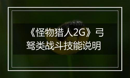 《怪物猎人2G》弓驽类战斗技能说明