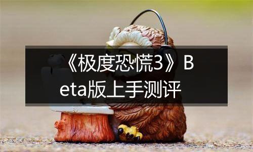 《极度恐慌3》Beta版上手测评