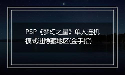 PSP《梦幻之星》单人连机模式进隐藏地区(金手指)