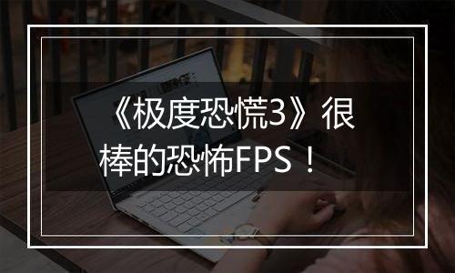 《极度恐慌3》很棒的恐怖FPS！