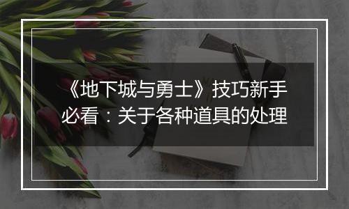 《地下城与勇士》技巧新手必看：关于各种道具的处理