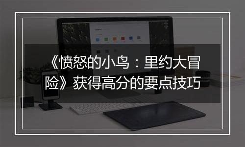 《愤怒的小鸟：里约大冒险》获得高分的要点技巧