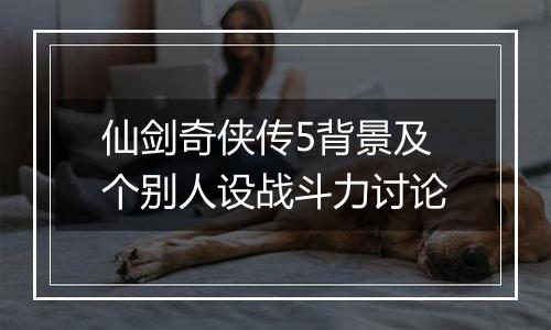 仙剑奇侠传5背景及个别人设战斗力讨论