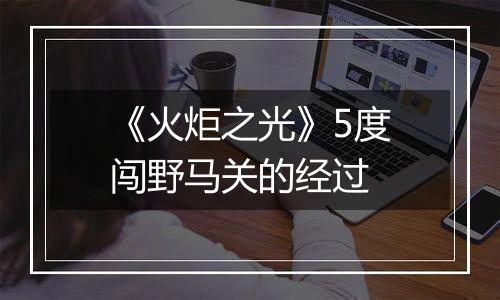《火炬之光》5度闯野马关的经过