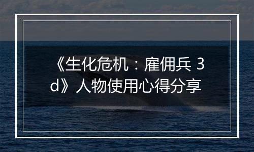 《生化危机：雇佣兵 3d》人物使用心得分享