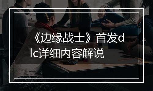 《边缘战士》首发dlc详细内容解说