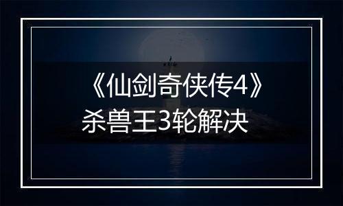 《仙剑奇侠传4》杀兽王3轮解决