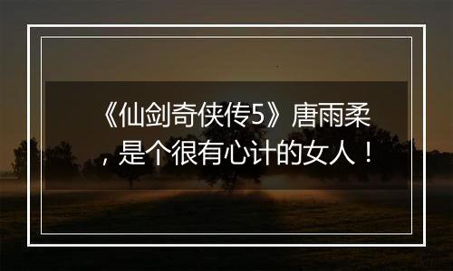 《仙剑奇侠传5》唐雨柔，是个很有心计的女人！