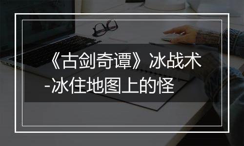 《古剑奇谭》冰战术-冰住地图上的怪