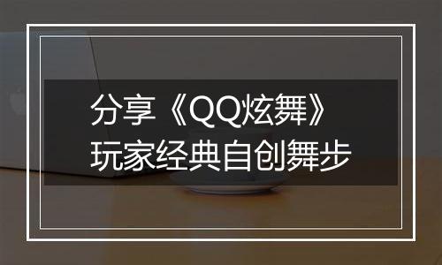 分享《QQ炫舞》玩家经典自创舞步