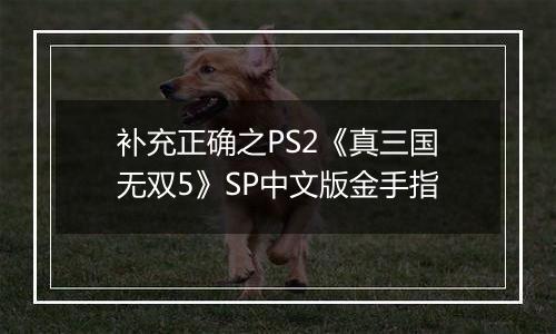 补充正确之PS2《真三国无双5》SP中文版金手指