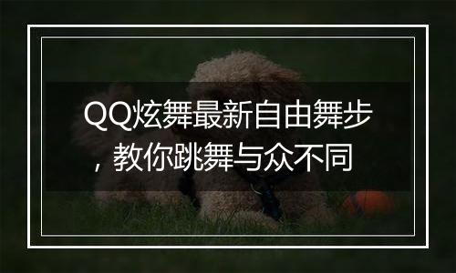 QQ炫舞最新自由舞步，教你跳舞与众不同
