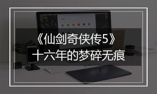 《仙剑奇侠传5》十六年的梦碎无痕