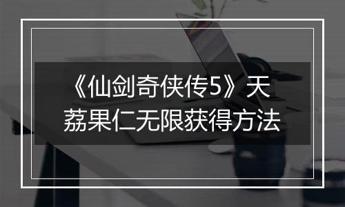 《仙剑奇侠传5》天荔果仁无限获得方法