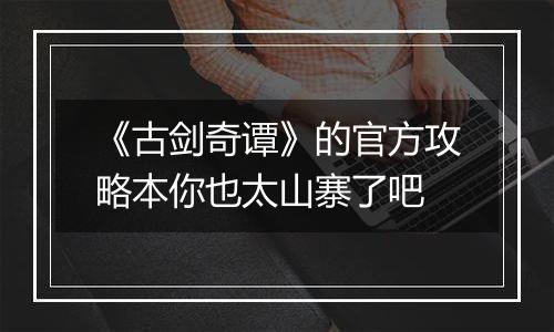 《古剑奇谭》的官方攻略本你也太山寨了吧