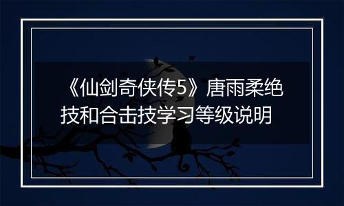 《仙剑奇侠传5》唐雨柔绝技和合击技学习等级说明