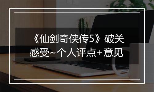 《仙剑奇侠传5》破关感受~个人评点+意见