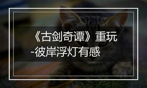 《古剑奇谭》重玩-彼岸浮灯有感